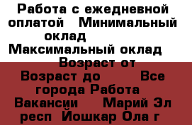 Работа с ежедневной оплатой › Минимальный оклад ­ 30 000 › Максимальный оклад ­ 100 000 › Возраст от ­ 18 › Возраст до ­ 40 - Все города Работа » Вакансии   . Марий Эл респ.,Йошкар-Ола г.